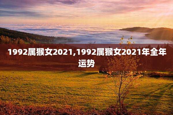 1992属猴女2021,1992属猴女2021年全年运势