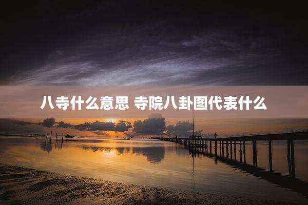 八寺什么意思 寺院八卦图代表什么