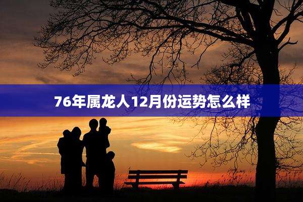 76年属龙人12月份运势怎么样