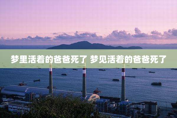 梦里活着的爸爸死了 梦见活着的爸爸死了