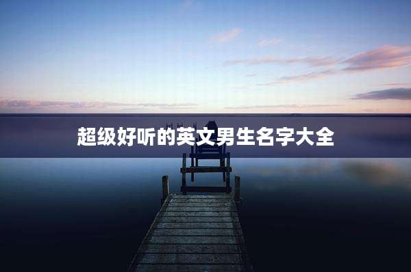 超级好听的英文男生名字大全