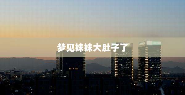 梦见妹妹大肚子了