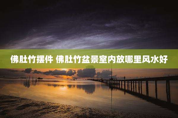 佛肚竹摆件 佛肚竹盆景室内放哪里风水好