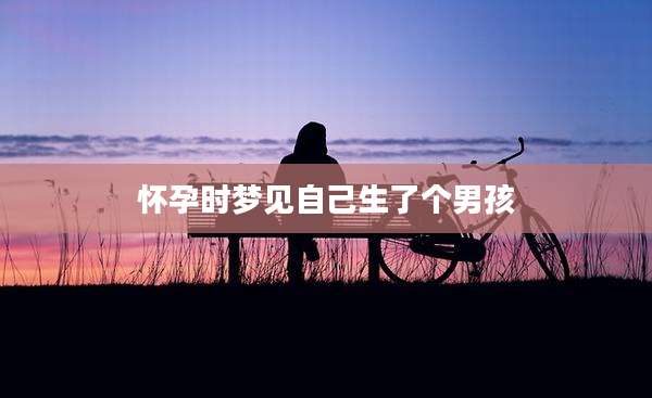 怀孕时梦见自己生了个男孩