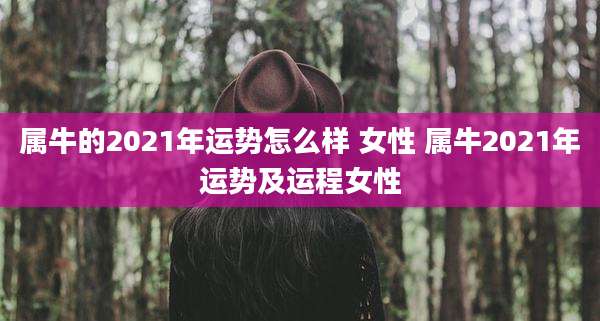 属牛的2021年运势怎么样 女性 属牛2021年运势及运程女性