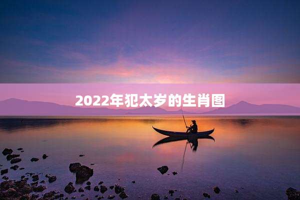 2022年犯太岁的生肖图