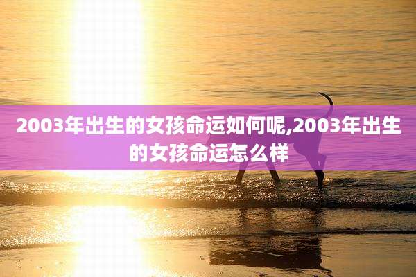 2003年出生的女孩命运如何呢,2003年出生的女孩命运怎么样