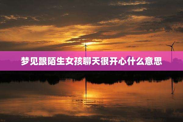 梦见跟陌生女孩聊天很开心什么意思