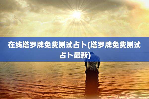 在线塔罗牌免费测试占卜(塔罗牌免费测试占卜最新)