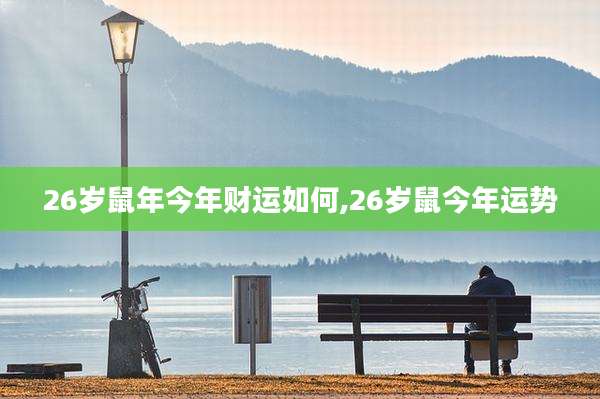 26岁鼠年今年财运如何,26岁鼠今年运势