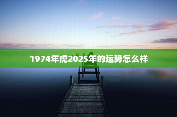 1974年虎2025年的运势怎么样