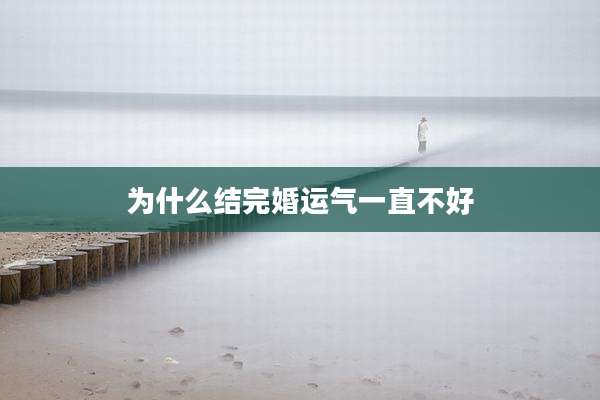 为什么结完婚运气一直不好