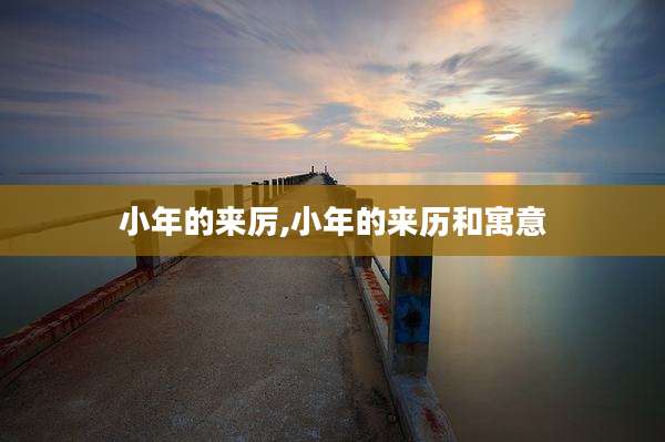 小年的来厉,小年的来历和寓意