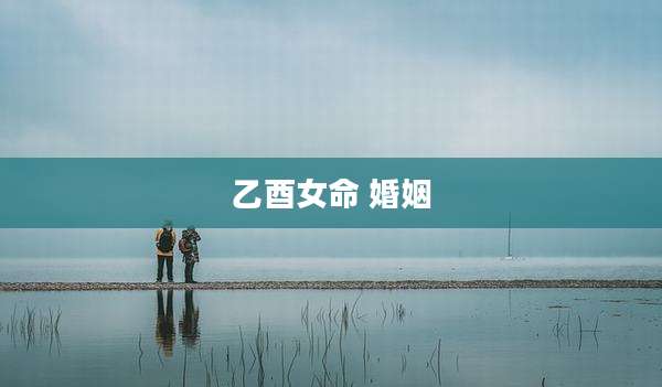乙酉女命 婚姻