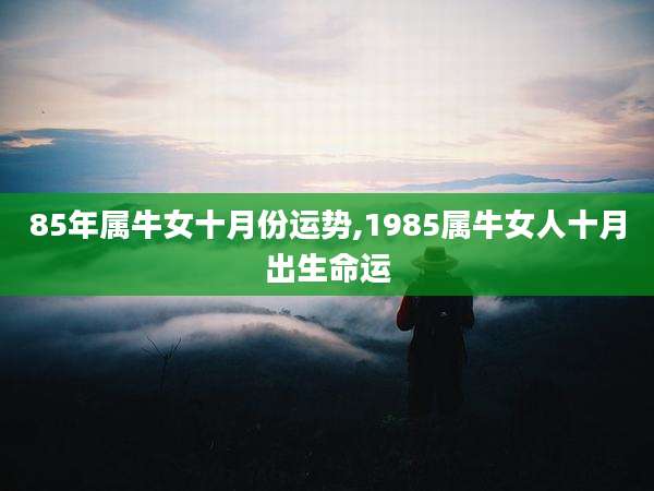 85年属牛女十月份运势,1985属牛女人十月出生命运