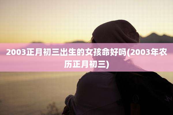 2003正月初三出生的女孩命好吗(2003年农历正月初三)