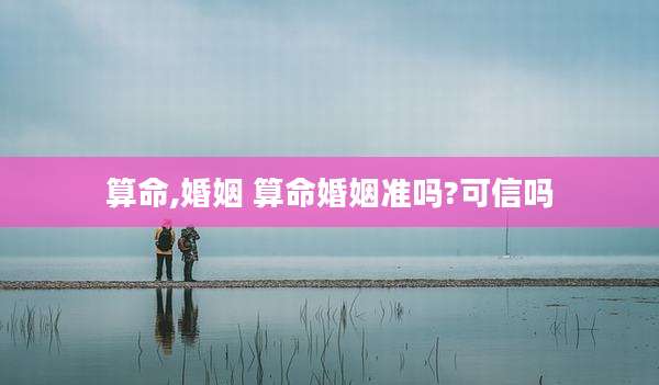 算命,婚姻 算命婚姻准吗?可信吗