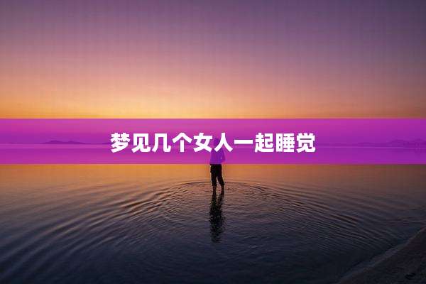 梦见几个女人一起睡觉