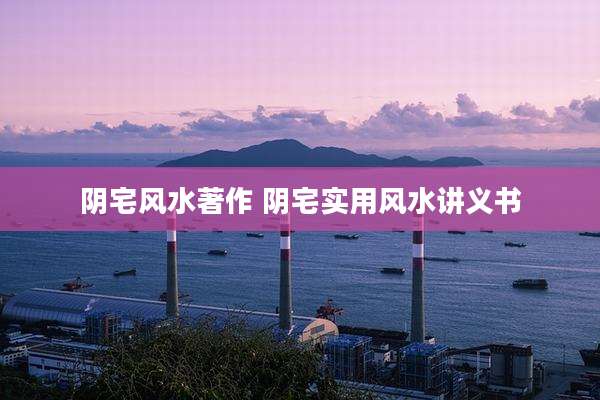 阴宅风水著作 阴宅实用风水讲义书