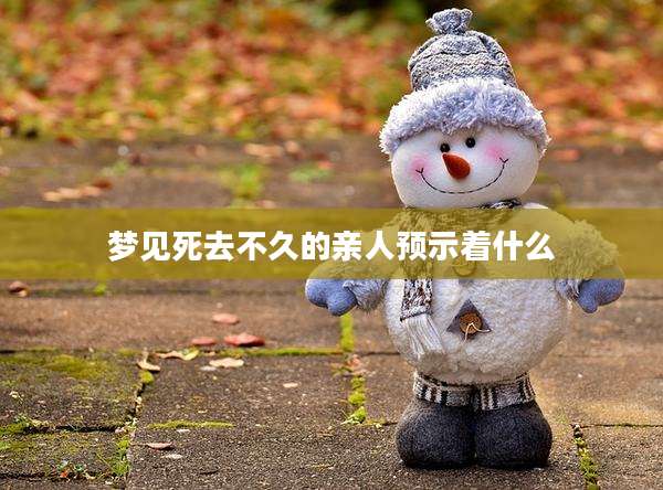 梦见死去不久的亲人预示着什么