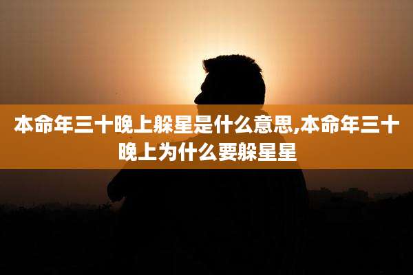 本命年三十晚上躲星是什么意思,本命年三十晚上为什么要躲星星