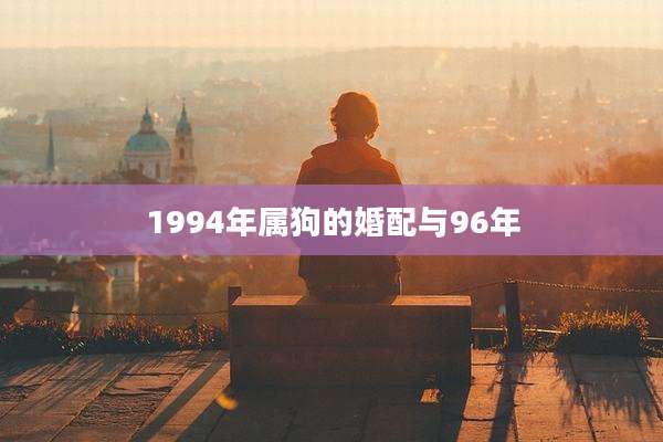 1994年属狗的婚配与96年