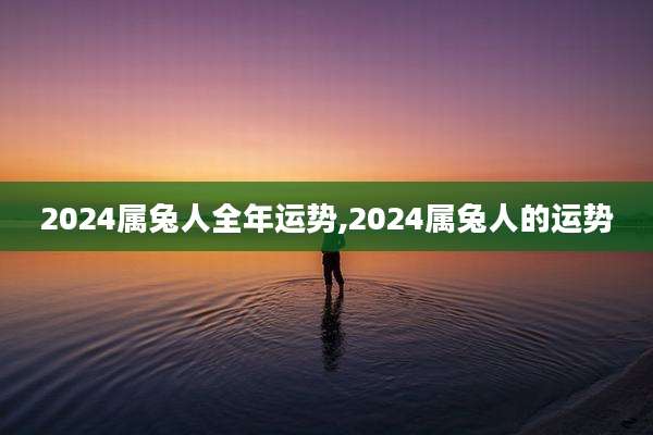 2024属兔人全年运势,2024属兔人的运势
