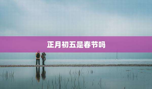 正月初五是春节吗
