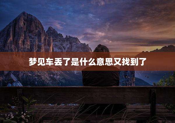 梦见车丢了是什么意思又找到了