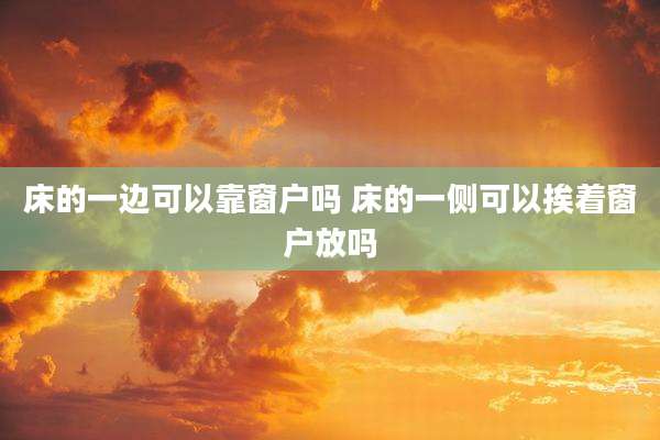 床的一边可以靠窗户吗 床的一侧可以挨着窗户放吗