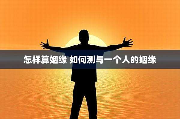 怎样算姻缘 如何测与一个人的姻缘
