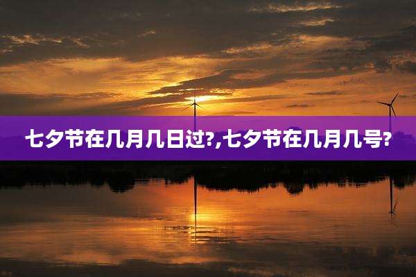七夕节在几月几日过?,七夕节在几月几号?