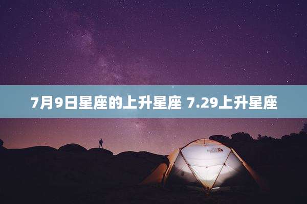 7月9日星座的上升星座 7.29上升星座