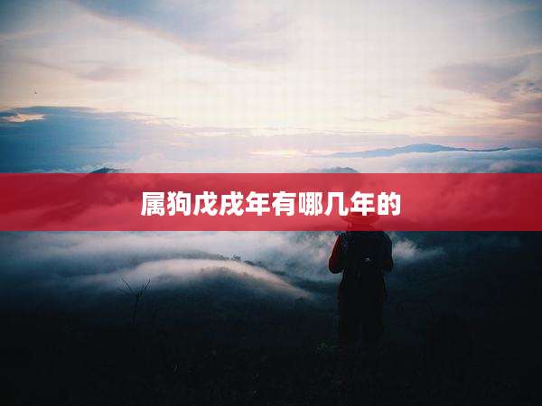 属狗戊戌年有哪几年的