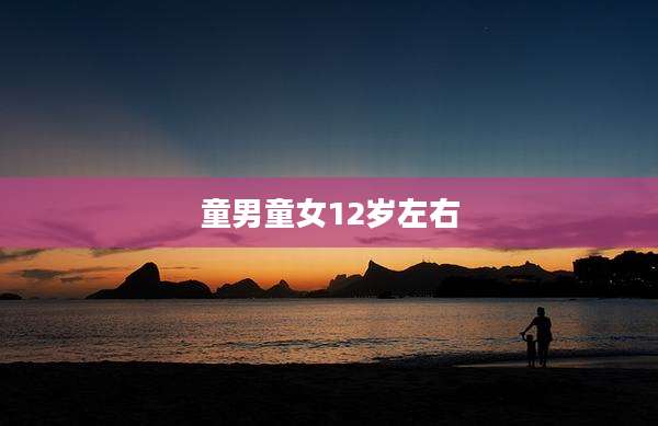 童男童女12岁左右