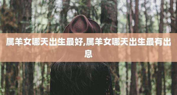 属羊女哪天出生最好,属羊女哪天出生最有出息