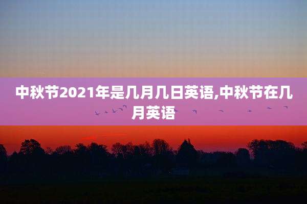 中秋节2021年是几月几日英语,中秋节在几月英语