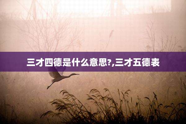 三才四德是什么意思?,三才五德表