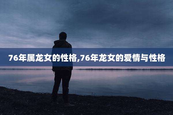 76年属龙女的性格,76年龙女的爱情与性格