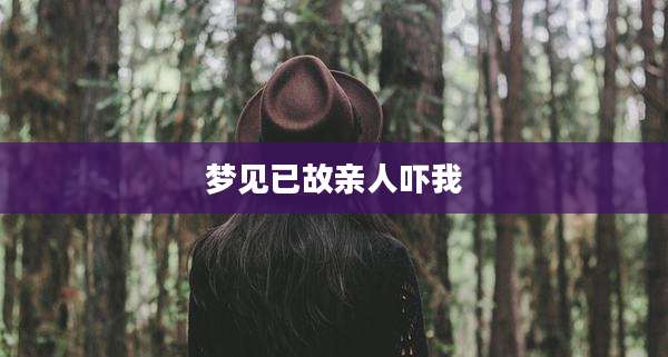 梦见已故亲人吓我