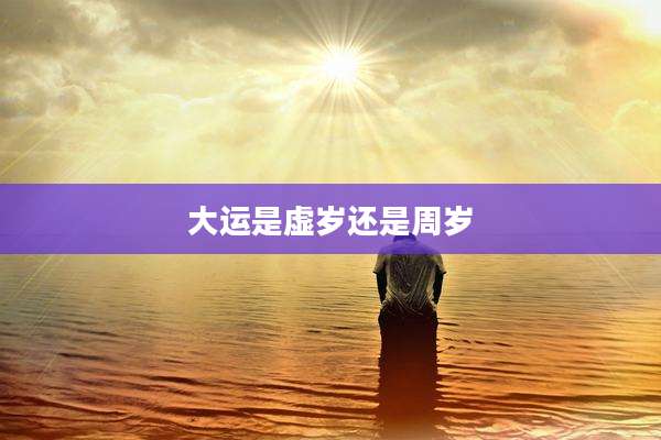 大运是虚岁还是周岁