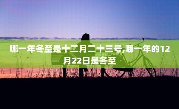哪一年冬至是十二月二十三号,哪一年的12月22日是冬至