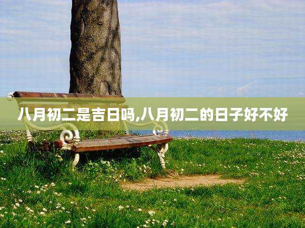 八月初二是吉日吗,八月初二的日子好不好