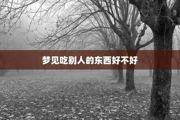 梦见吃别人的东西好不好