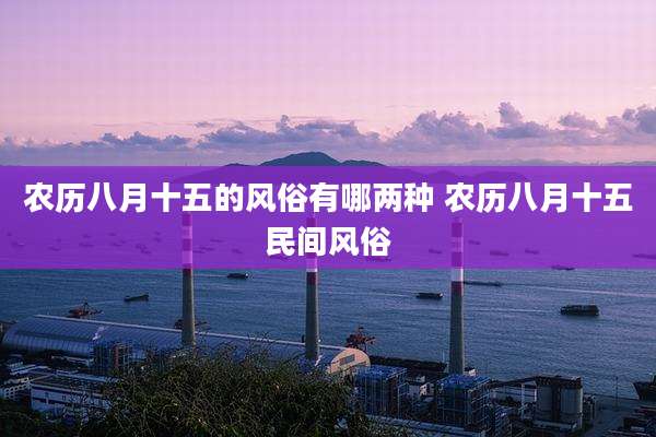农历八月十五的风俗有哪两种 农历八月十五民间风俗