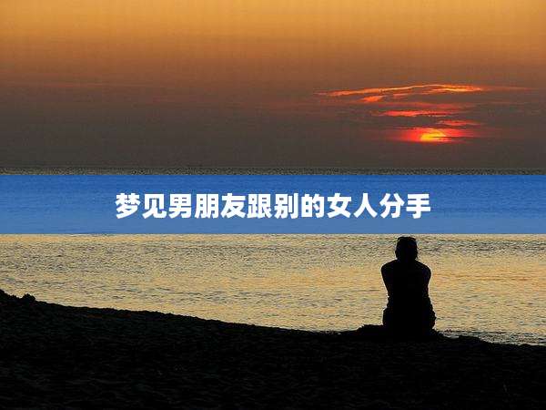 梦见男朋友跟别的女人分手