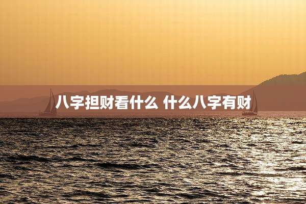 八字担财看什么 什么八字有财