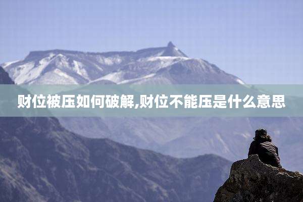 财位被压如何破解,财位不能压是什么意思