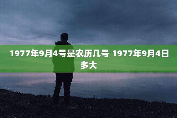 1977年9月4号是农历几号 1977年9月4日多大