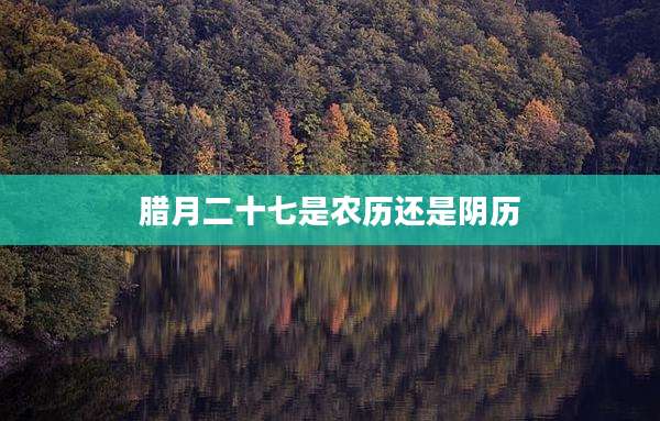 腊月二十七是农历还是阴历